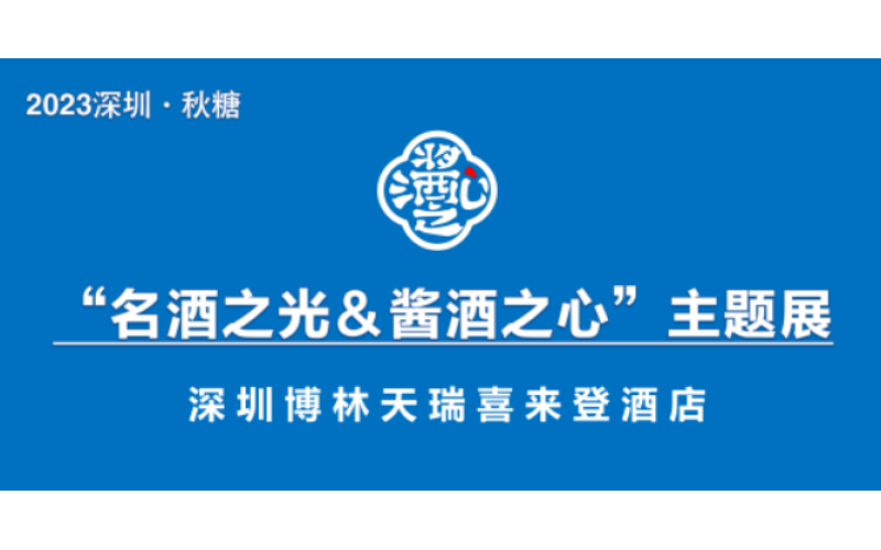 2023深圳秋季糖酒会“名酒之光&酱酒之心”主题展--博林天瑞喜来登酒店